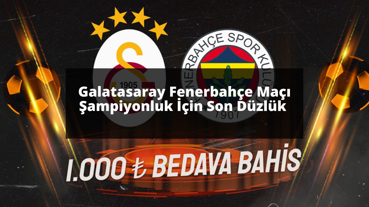 Galatasaray Fenerbahçe Maçı Şampiyonluk İçin Son Düzlük