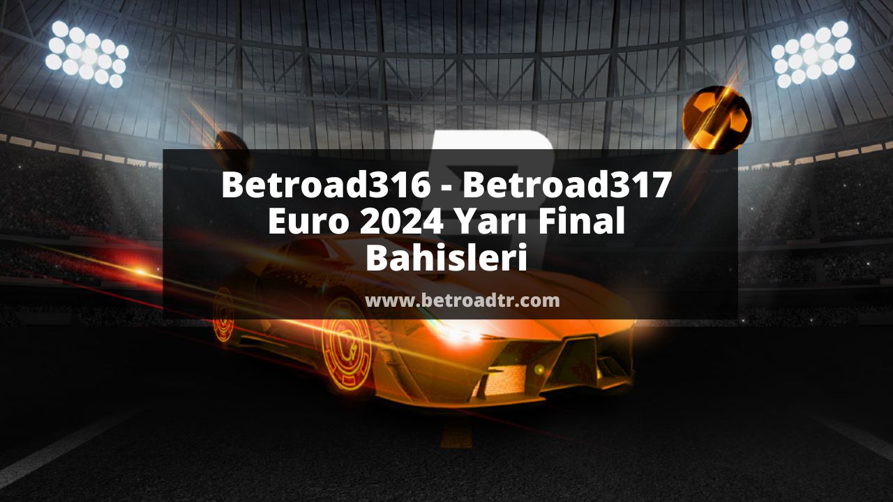Betroad316 – Betroad317 Euro 2024 Yarı Final Bahisleri